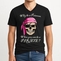Why Be A Princess When You Can Be A Pirate V-Neck T-Shirt
