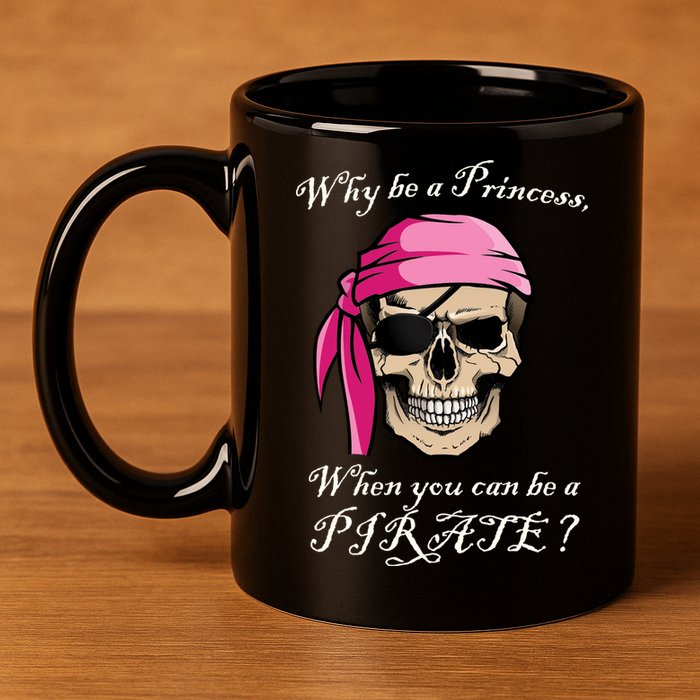 Why Be A Princess When You Can Be A Pirate 11oz C Handle Ceramic Mug