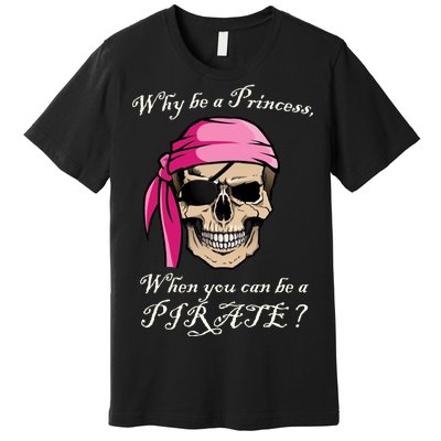 Why Be A Princess When You Can Be A Pirate Premium T-Shirt