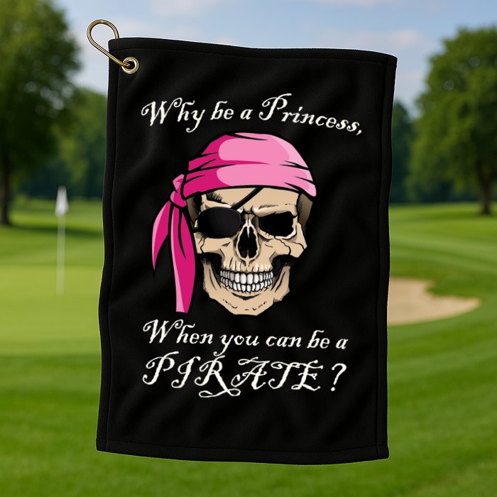 Why Be A Princess When You Can Be A Pirate Golf Towel