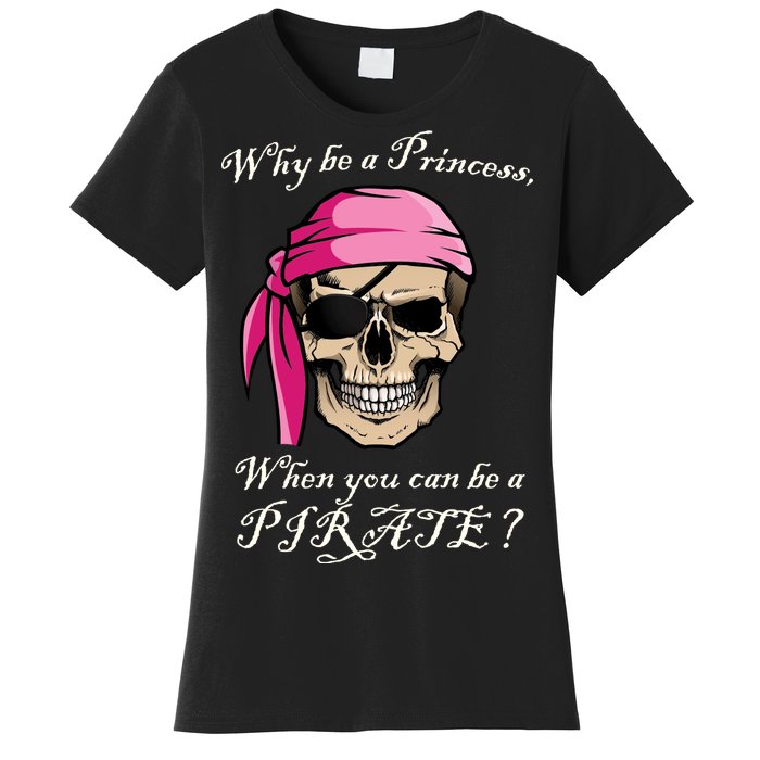 Why Be A Princess When You Can Be A Pirate Women's T-Shirt