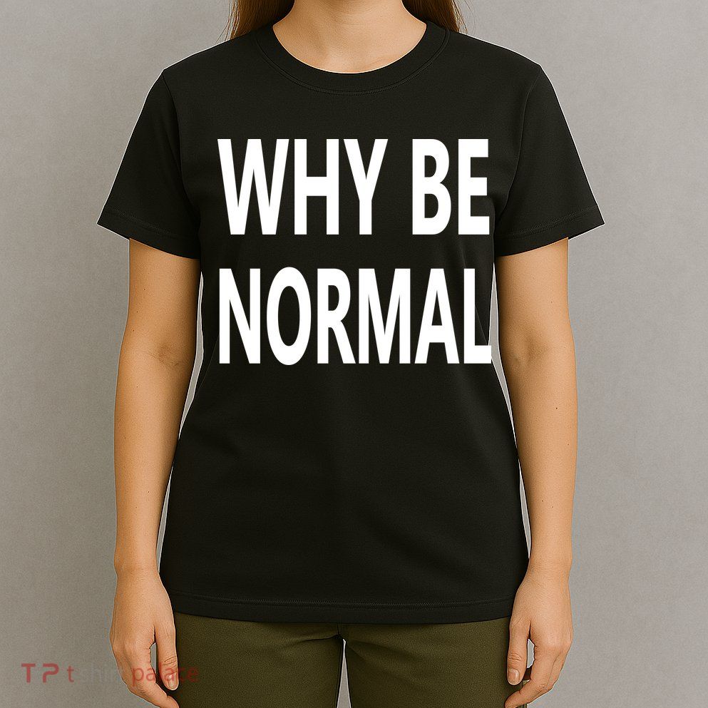 Why Be Normal T-Shirt