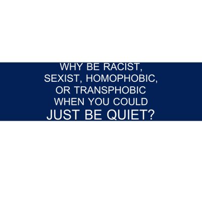 Why be Racist, Sexist, Homophobic, or Transphobic When you could just BEQUIET? Bumper Sticker