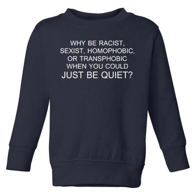 Why be Racist, Sexist, Homophobic, or Transphobic When you could just BEQUIET? Toddler Sweatshirt