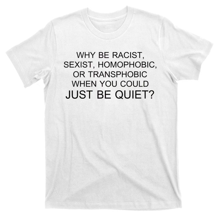 Why be Racist, Sexist, Homophobic, or Transphobic When you could just BEQUIET? T-Shirt