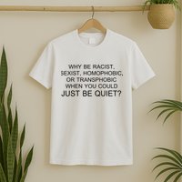Why be Racist, Sexist, Homophobic, or Transphobic When you could just BEQUIET? T-Shirt