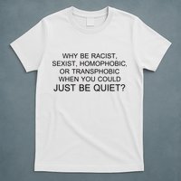 Why be Racist, Sexist, Homophobic, or Transphobic When you could just BEQUIET? T-Shirt