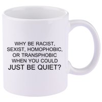 Why be Racist, Sexist, Homophobic, or Transphobic When you could just BEQUIET? 11oz C Handle Ceramic Mug