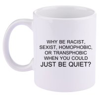 Why be Racist, Sexist, Homophobic, or Transphobic When you could just BEQUIET? 11oz C Handle Ceramic Mug