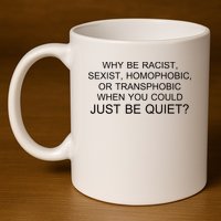 Why be Racist, Sexist, Homophobic, or Transphobic When you could just BEQUIET? 11oz C Handle Ceramic Mug