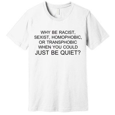 Why be Racist, Sexist, Homophobic, or Transphobic When you could just BEQUIET? Premium T-Shirt