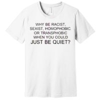 Why be Racist, Sexist, Homophobic, or Transphobic When you could just BEQUIET? Premium T-Shirt