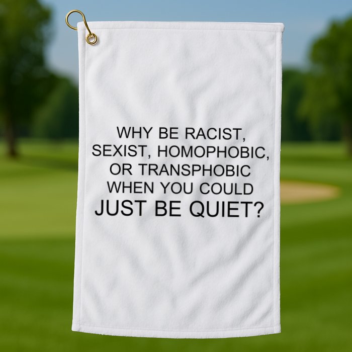 Why be Racist, Sexist, Homophobic, or Transphobic When you could just BEQUIET? Golf Towel