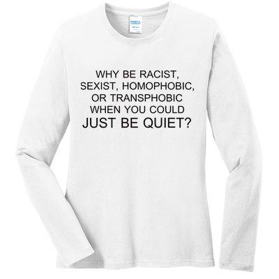Why be Racist, Sexist, Homophobic, or Transphobic When you could just BEQUIET? Ladies Long Sleeve Shirt