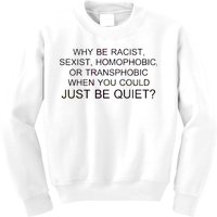 Why be Racist, Sexist, Homophobic, or Transphobic When you could just BEQUIET? Kids Sweatshirt