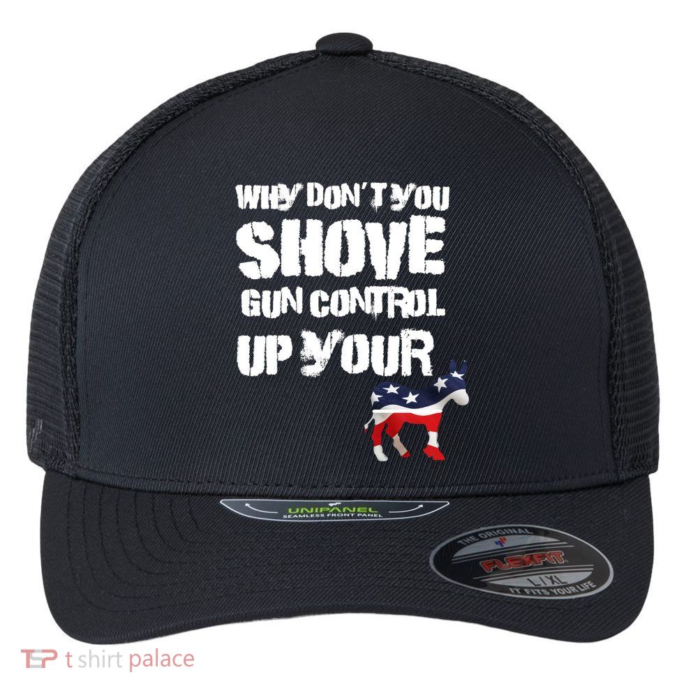 Why Don't You Shove Gun Control Up Your Flexfit Unipanel Trucker Cap