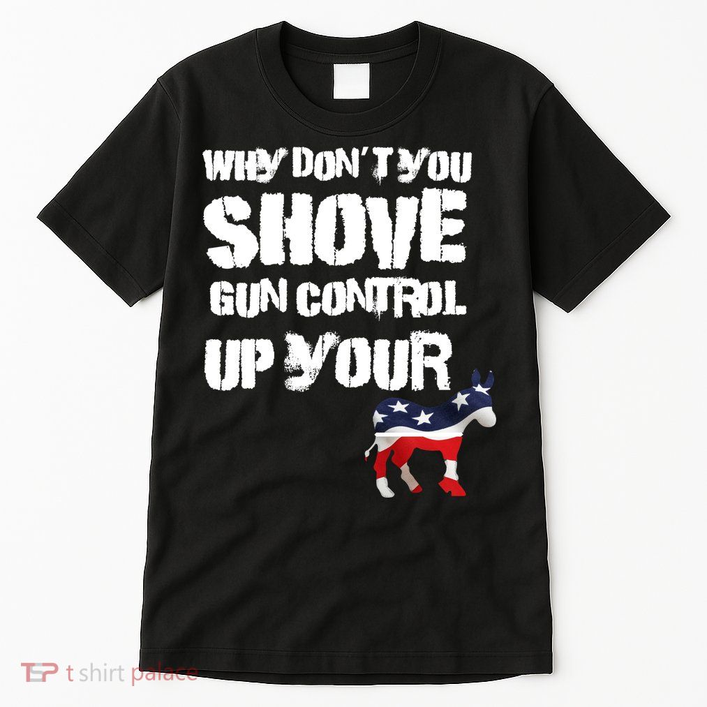 Why Don't You Shove Gun Control Up Your Tall T-Shirt