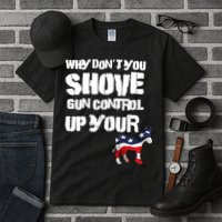Why Don't You Shove Gun Control Up Your Tall T-Shirt