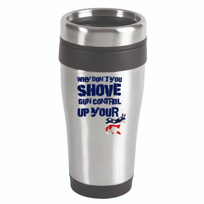 Why Don't You Shove Gun Control Up Your 16oz Travel Tumbler