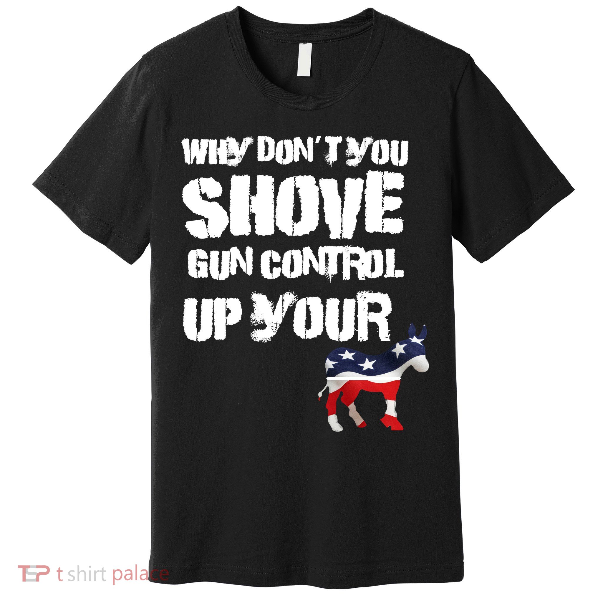 Why Don't You Shove Gun Control Up Your Premium T-Shirt