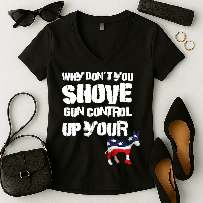 Why Don't You Shove Gun Control Up Your Women's V-Neck T-Shirt