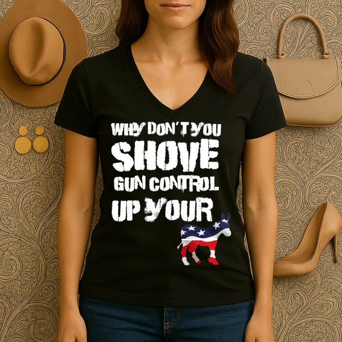 Why Don't You Shove Gun Control Up Your Women's V-Neck T-Shirt