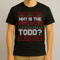 Why Is the Carpet All Wet Todd? Funny Christmas T-Shirt