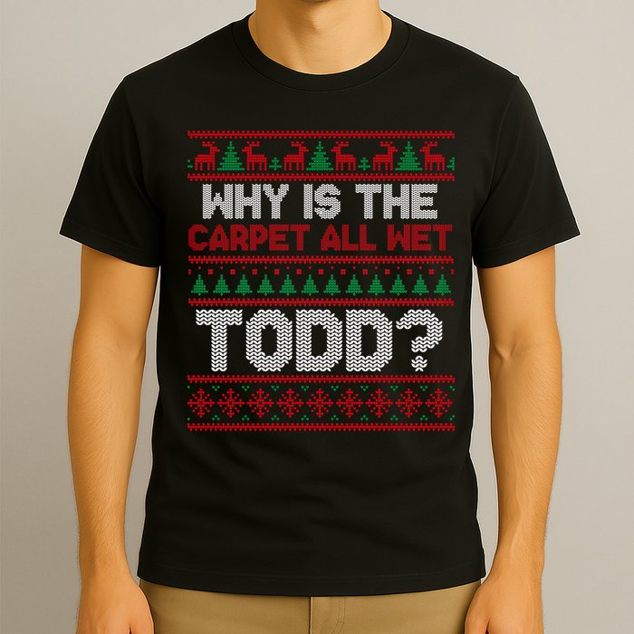 Why Is the Carpet All Wet Todd? Funny Christmas T-Shirt