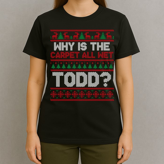 Why Is the Carpet All Wet Todd? Funny Christmas T-Shirt