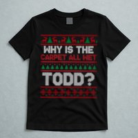 Why Is the Carpet All Wet Todd? Funny Christmas T-Shirt