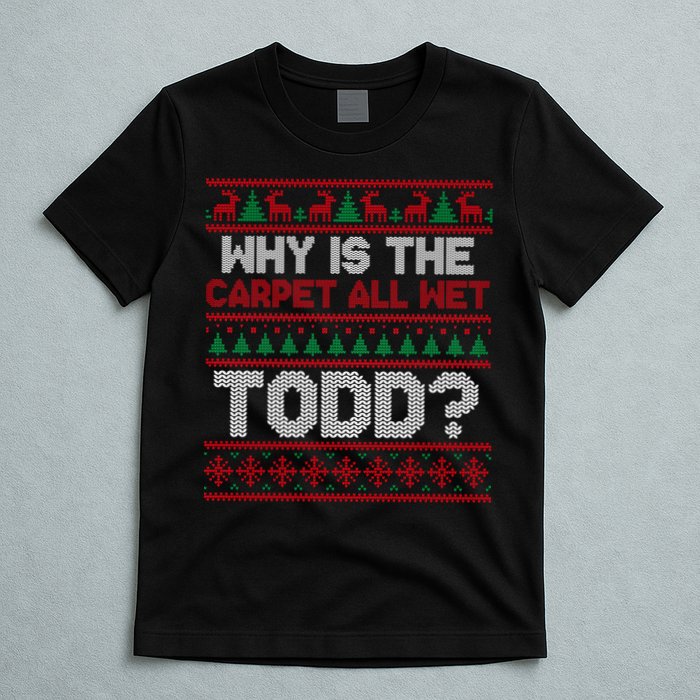 Why Is the Carpet All Wet Todd? Funny Christmas T-Shirt
