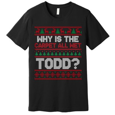 Why Is the Carpet All Wet Todd? Funny Christmas Premium T-Shirt
