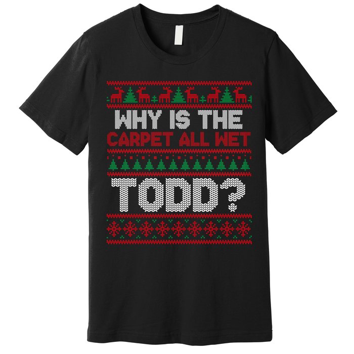 Why Is the Carpet All Wet Todd? Funny Christmas Premium T-Shirt