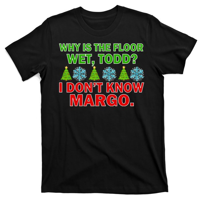 Why Is The Floor Wet Todd I Don't Know Margo Christmas T-Shirt