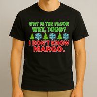 Why Is The Floor Wet Todd I Don't Know Margo Christmas T-Shirt