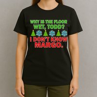 Why Is The Floor Wet Todd I Don't Know Margo Christmas T-Shirt