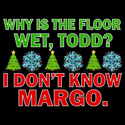 Why Is The Floor Wet Todd I Don't Know Margo Christmas T-Shirt