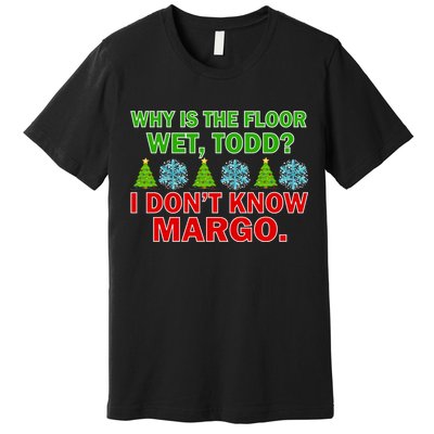 Why Is The Floor Wet Todd I Don't Know Margo Christmas Premium T-Shirt
