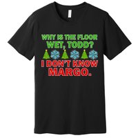 Why Is The Floor Wet Todd I Don't Know Margo Christmas Premium T-Shirt