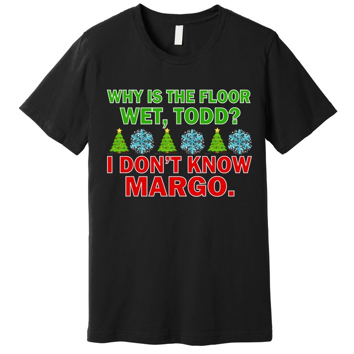 Why Is The Floor Wet Todd I Don't Know Margo Christmas Premium T-Shirt