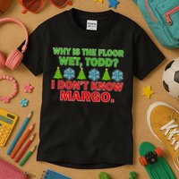 Why Is The Floor Wet Todd I Don't Know Margo Christmas Kids T-Shirt