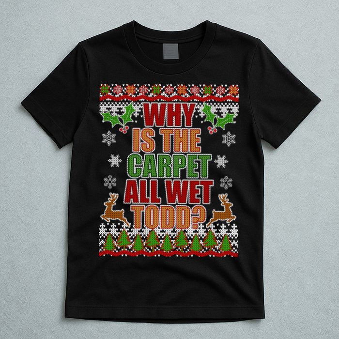 Why Is The Floor Wet Todd Ugly Christmas T-Shirt