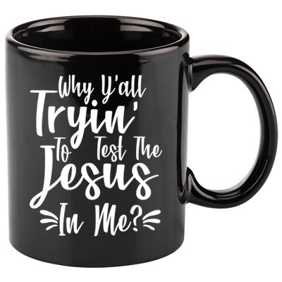 Why Y'all Tryin To Test The Jesus In Me? 11oz C Handle Ceramic Mug