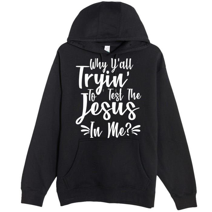 Why Y'all Tryin To Test The Jesus In Me? Premium Pullover Hoodie