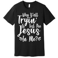 Why Y'all Tryin To Test The Jesus In Me? Premium T-Shirt