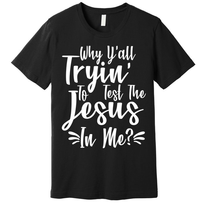 Why Y'all Tryin To Test The Jesus In Me? Premium T-Shirt