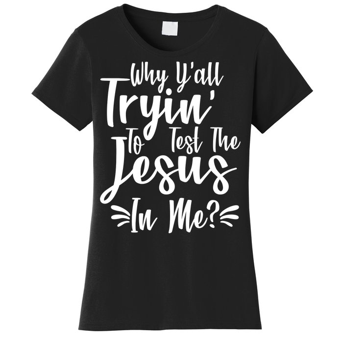 Why Y'all Tryin To Test The Jesus In Me? Women's T-Shirt