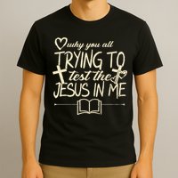Why You All Trying To Test The Jesus In Me T-Shirt