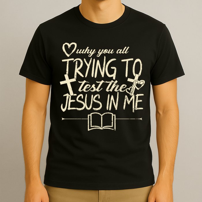 Why You All Trying To Test The Jesus In Me T-Shirt
