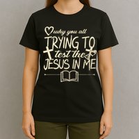 Why You All Trying To Test The Jesus In Me T-Shirt